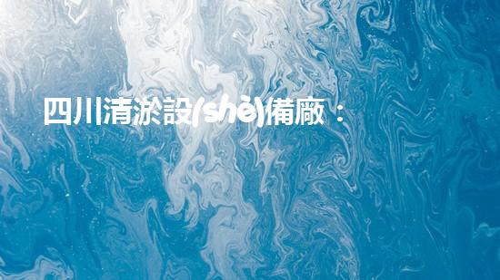 四川清淤設(shè)備廠：解決河道難題，重塑水生態(tài)！